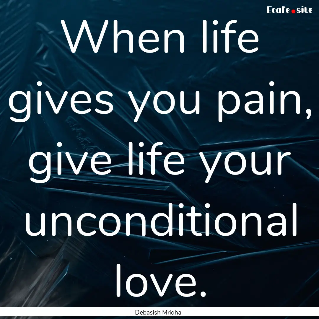 When life gives you pain, give life your.... : Quote by Debasish Mridha