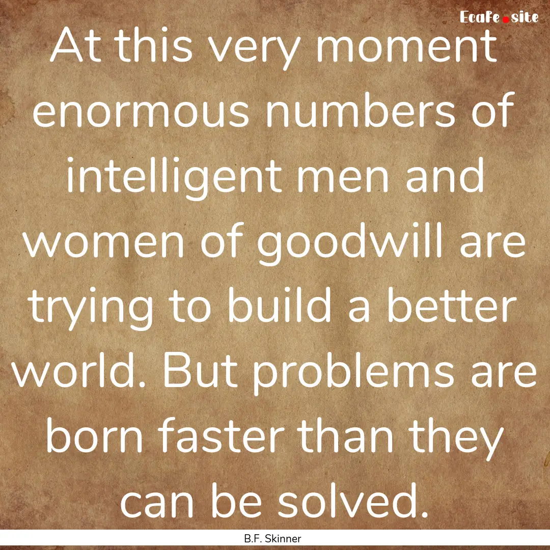 At this very moment enormous numbers of intelligent.... : Quote by B.F. Skinner