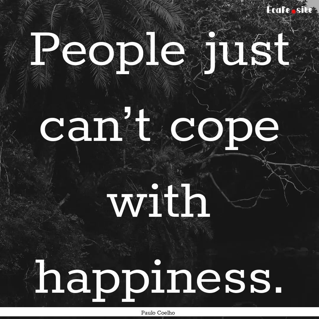 People just can’t cope with happiness. : Quote by Paulo Coelho