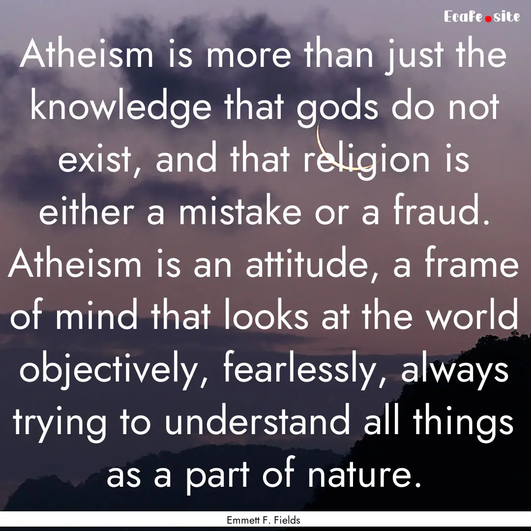 Atheism is more than just the knowledge that.... : Quote by Emmett F. Fields