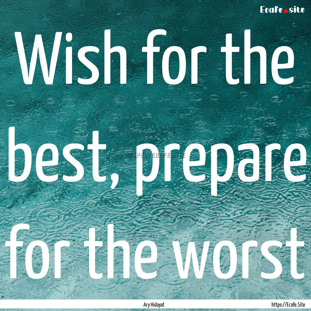 Wish for the best, prepare for the worst : Quote by Ary Hidayat