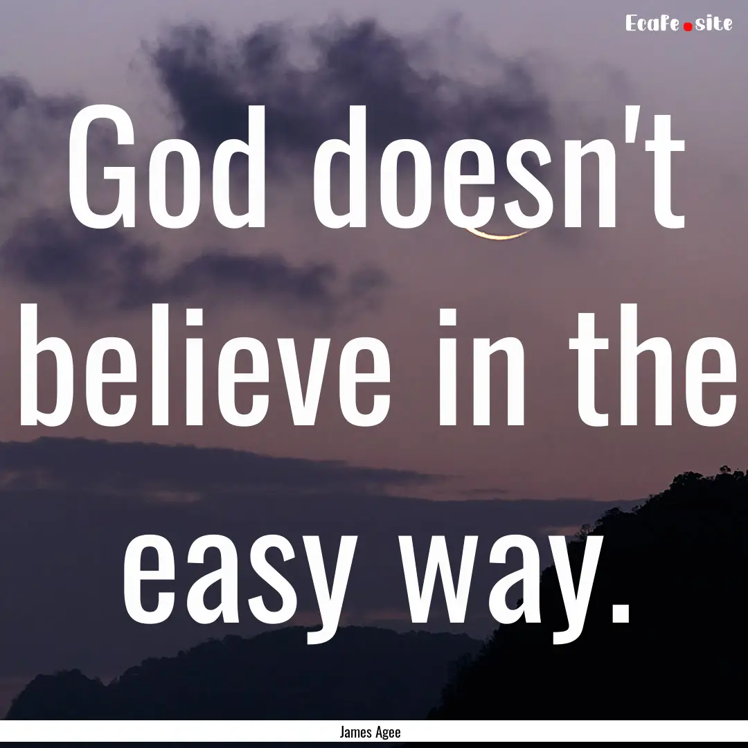 God doesn't believe in the easy way. : Quote by James Agee