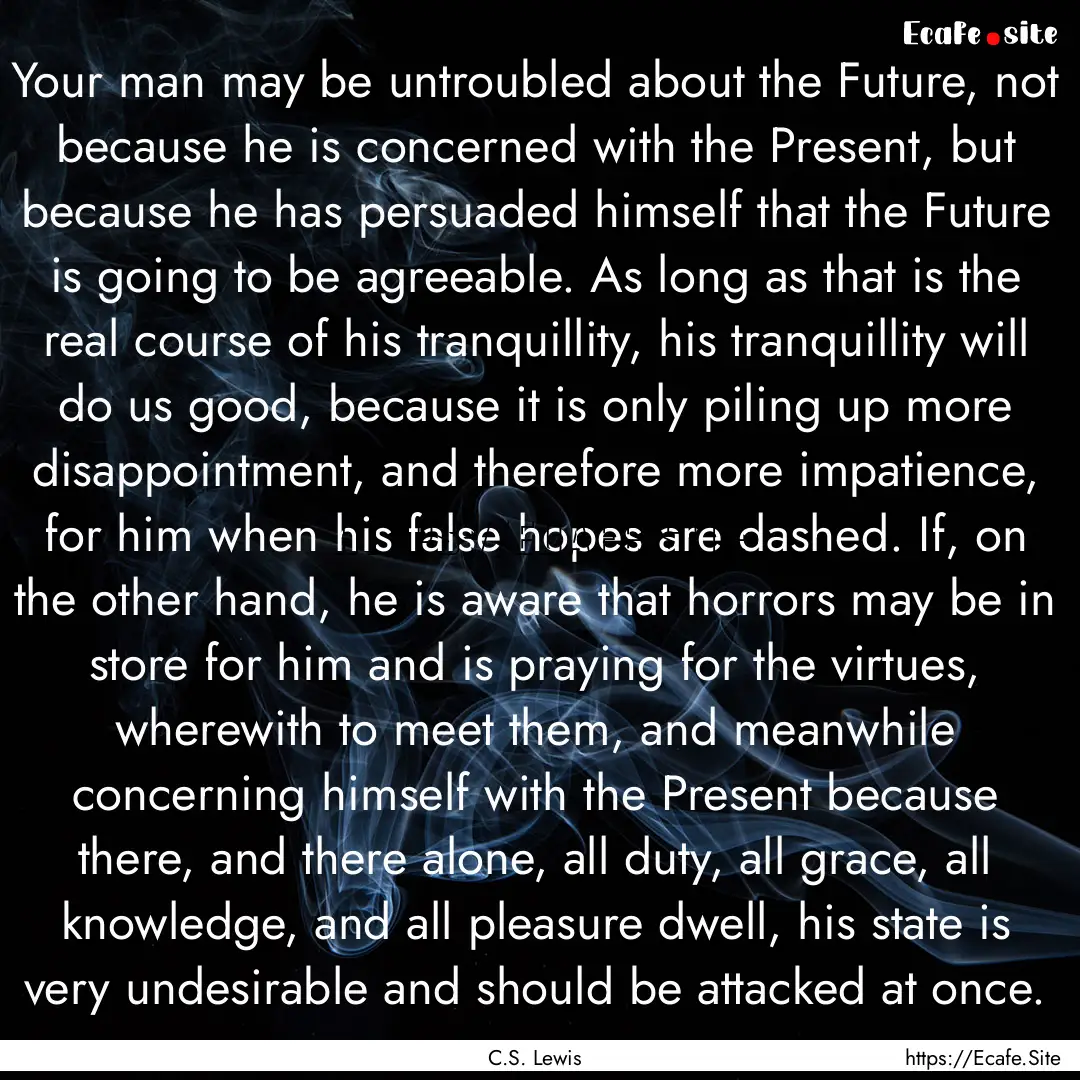 Your man may be untroubled about the Future,.... : Quote by C.S. Lewis