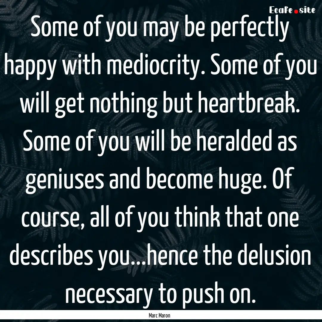 Some of you may be perfectly happy with mediocrity..... : Quote by Marc Maron