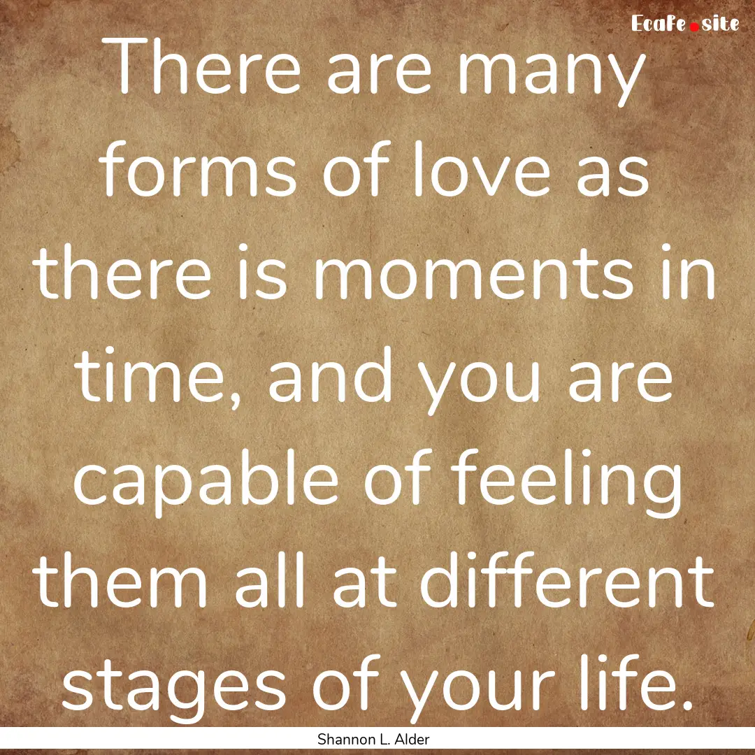 There are many forms of love as there is.... : Quote by Shannon L. Alder