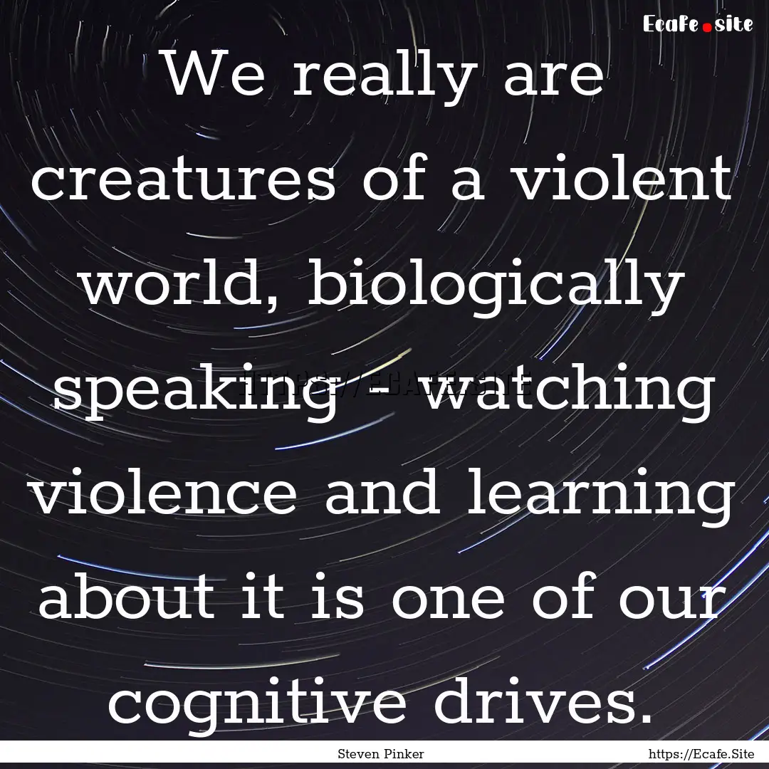 We really are creatures of a violent world,.... : Quote by Steven Pinker