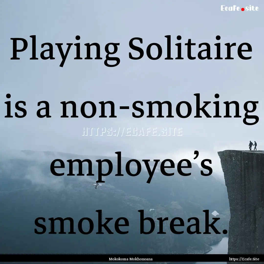 Playing Solitaire is a non-smoking employee’s.... : Quote by Mokokoma Mokhonoana