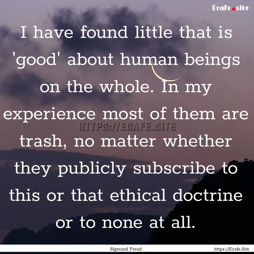 I have found little that is 'good' about.... : Quote by Sigmund Freud