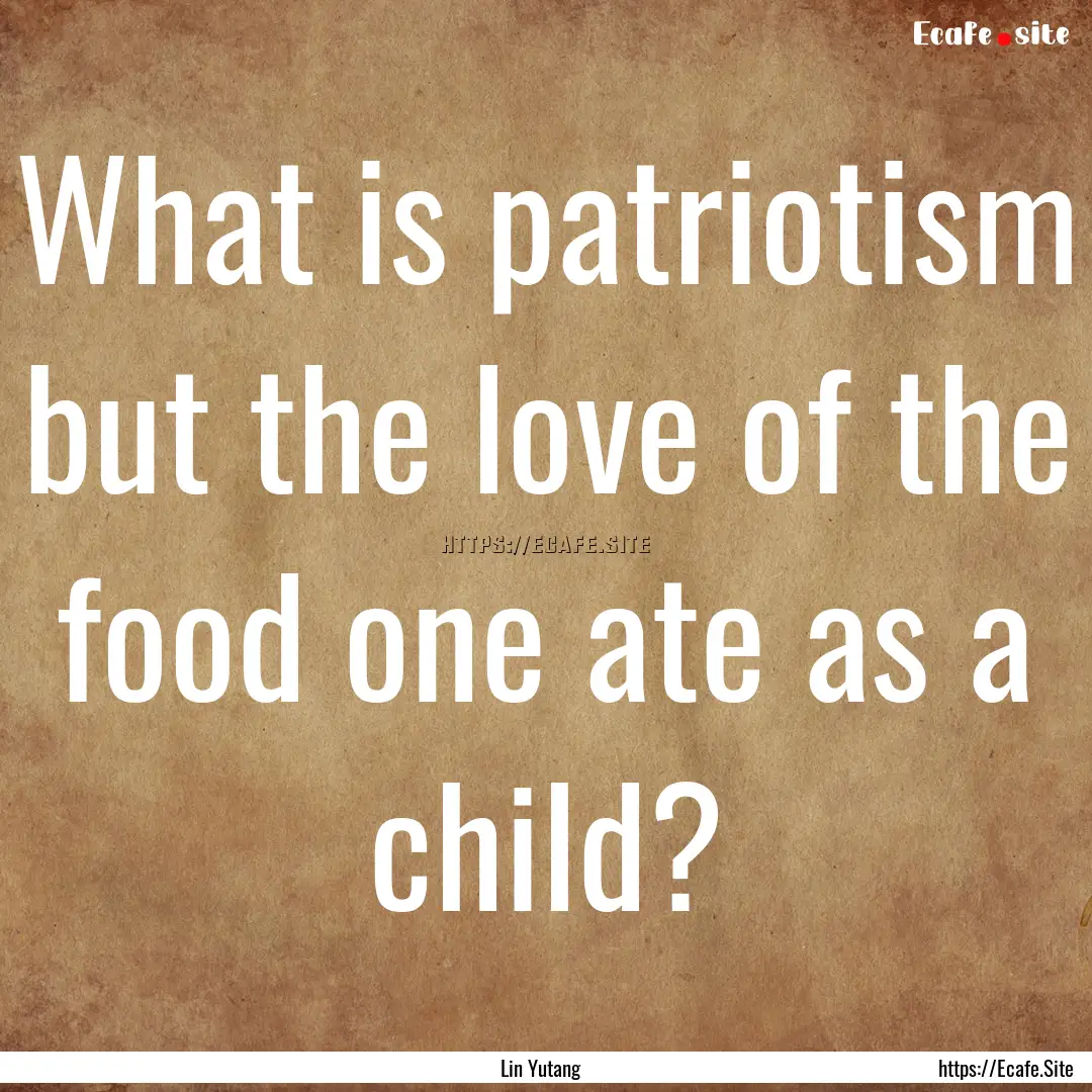 What is patriotism but the love of the food.... : Quote by Lin Yutang