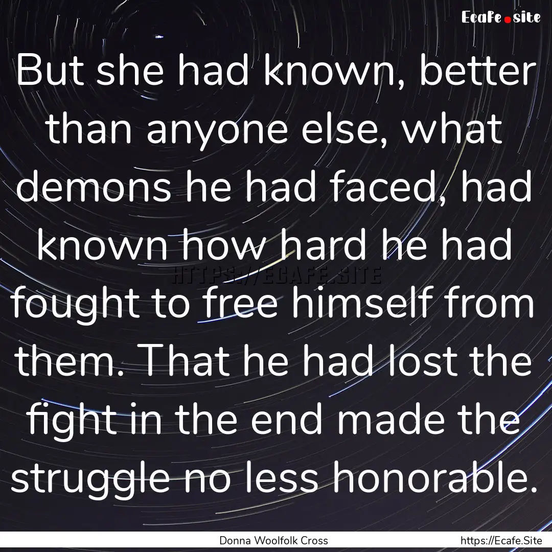 But she had known, better than anyone else,.... : Quote by Donna Woolfolk Cross