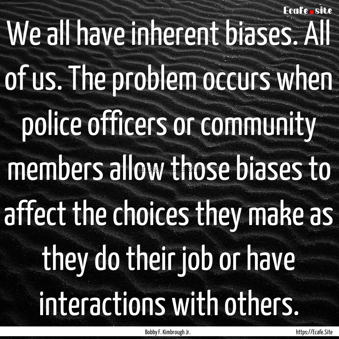 We all have inherent biases. All of us. The.... : Quote by Bobby F. Kimbrough Jr.