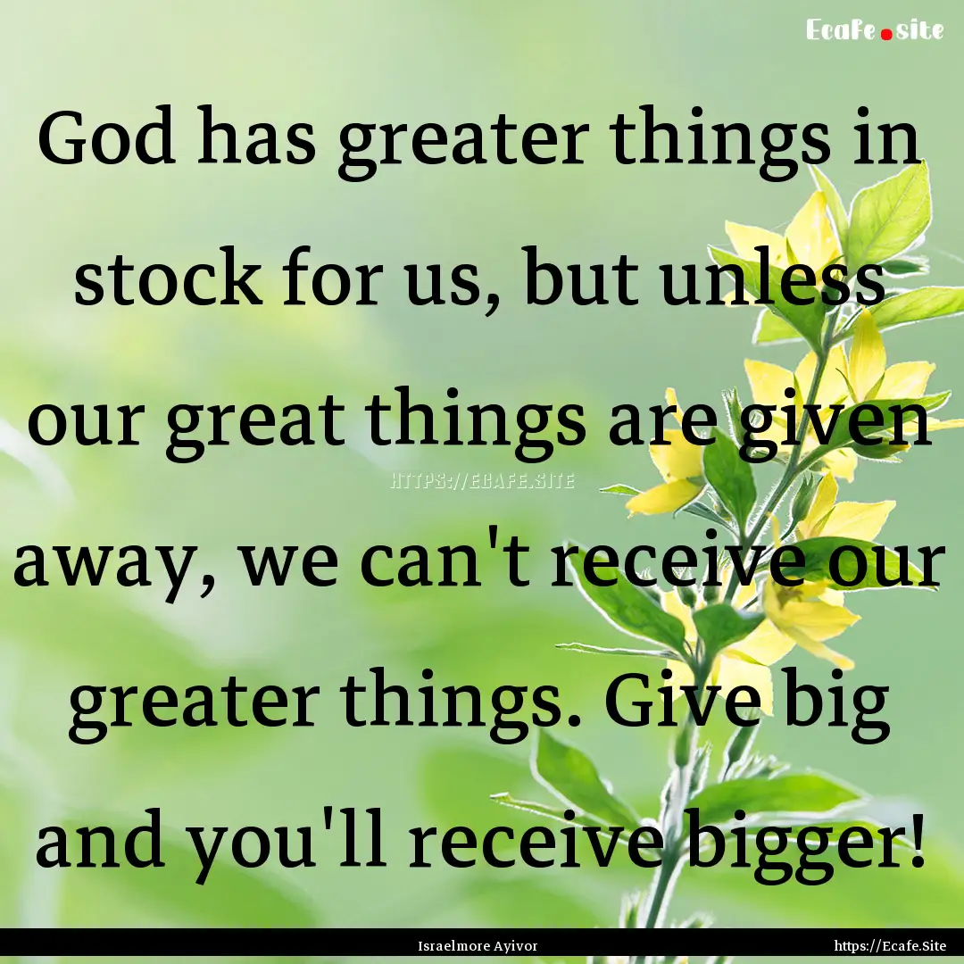 God has greater things in stock for us, but.... : Quote by Israelmore Ayivor