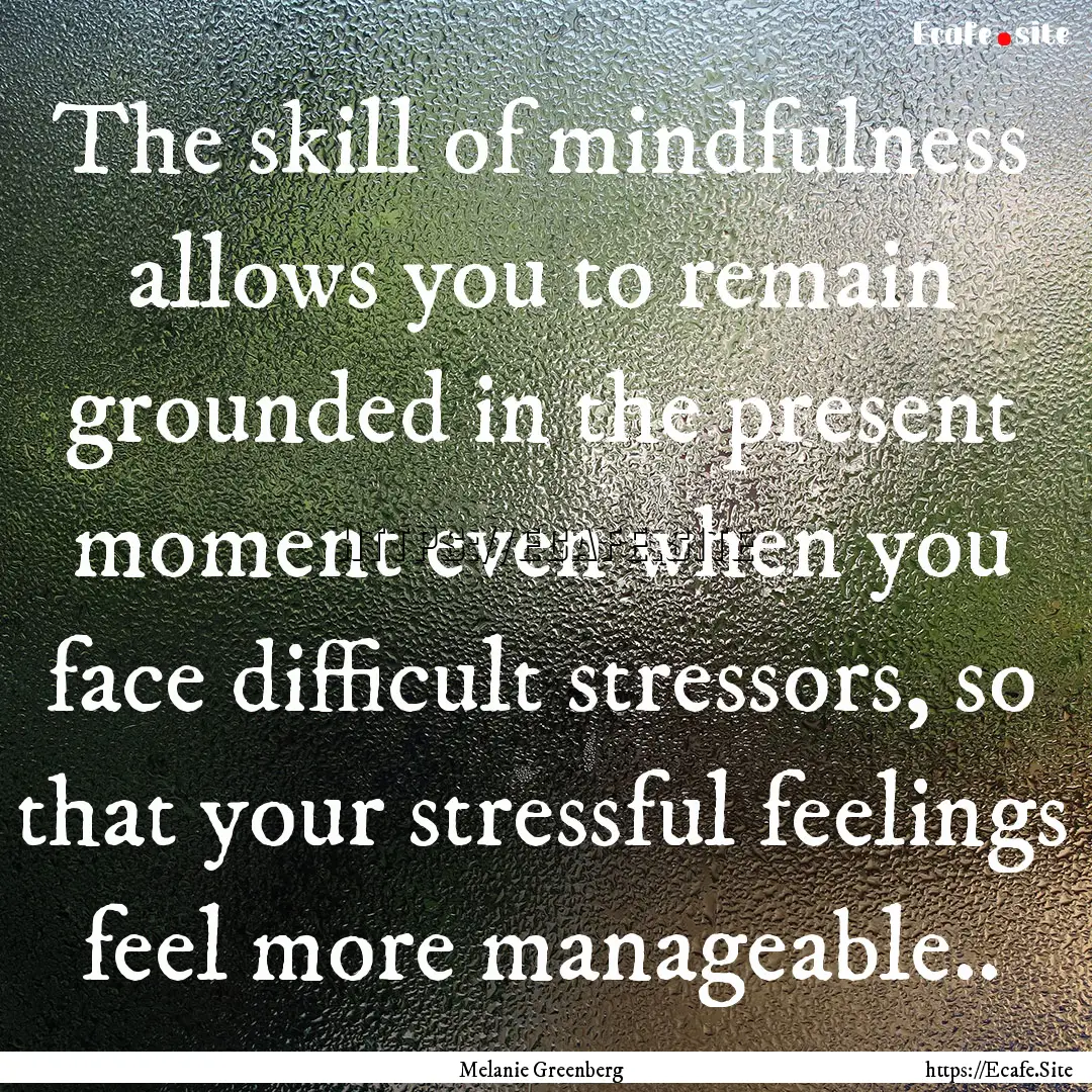 The skill of mindfulness allows you to remain.... : Quote by Melanie Greenberg