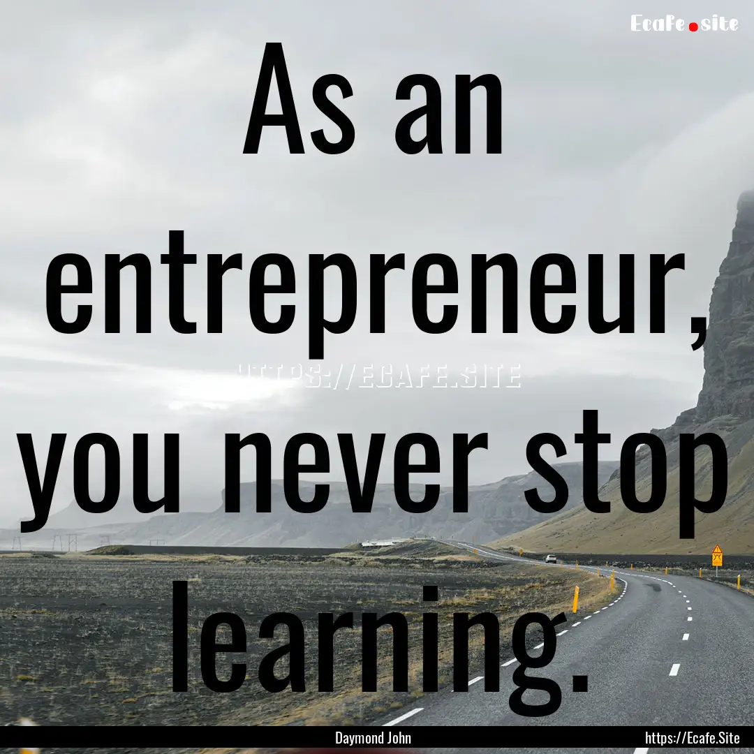 As an entrepreneur, you never stop learning..... : Quote by Daymond John