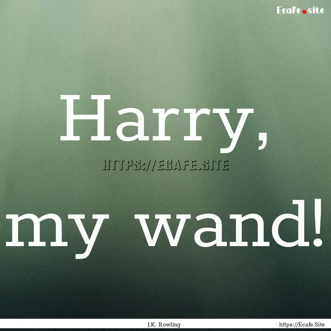 Harry, my wand! : Quote by J.K. Rowling