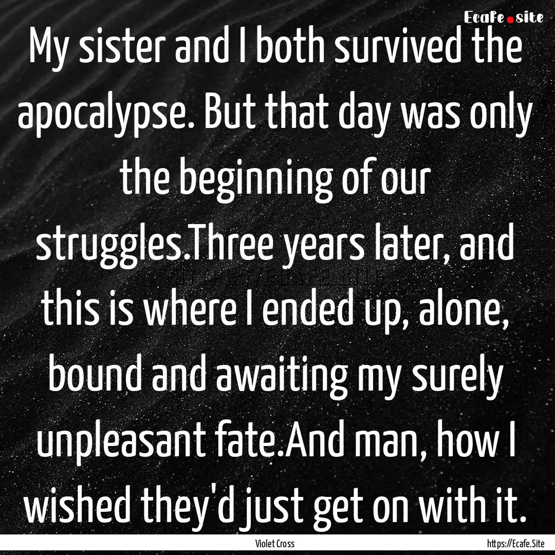 My sister and I both survived the apocalypse..... : Quote by Violet Cross