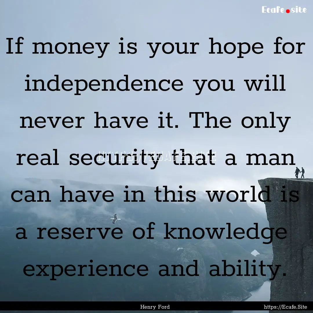 If money is your hope for independence you.... : Quote by Henry Ford