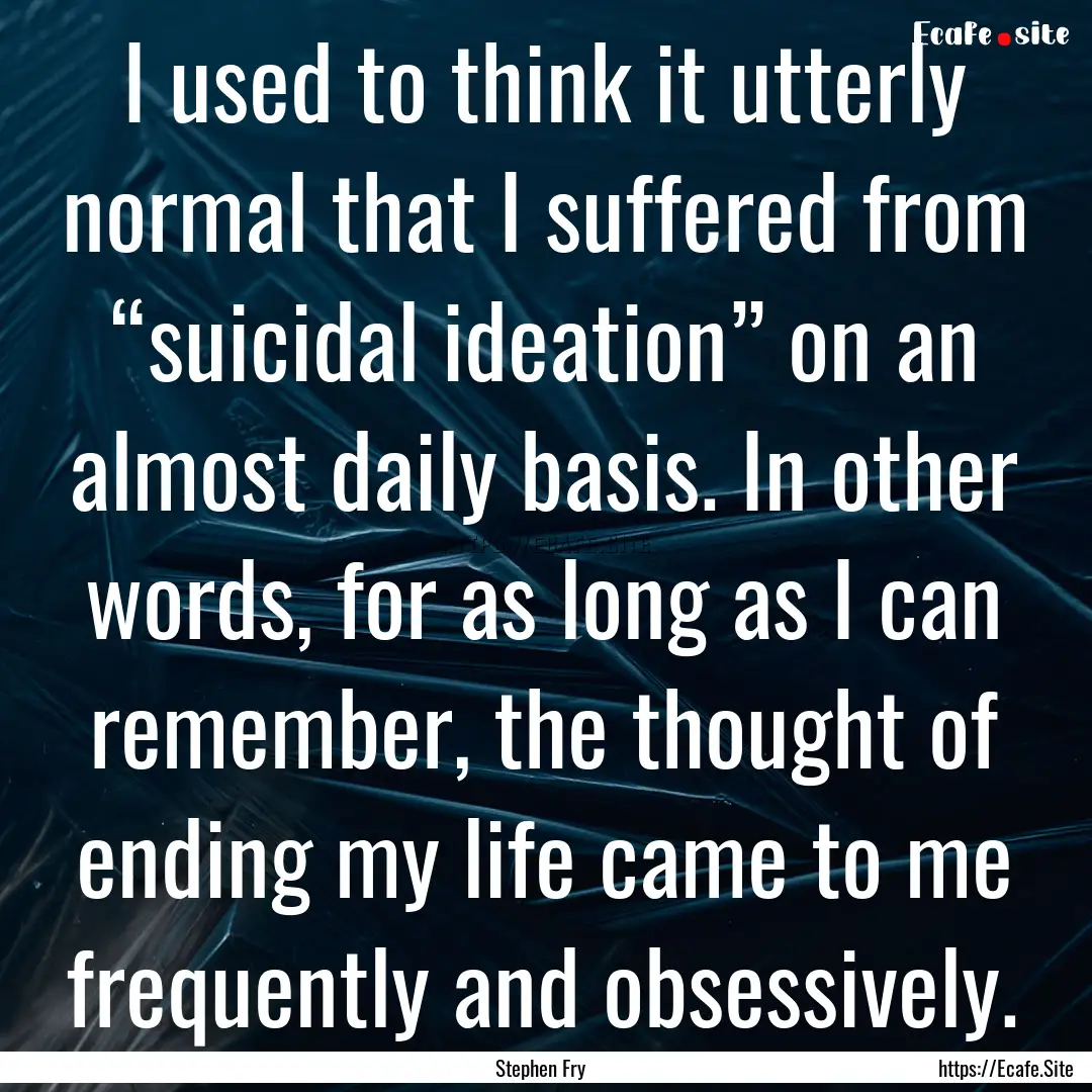 I used to think it utterly normal that I.... : Quote by Stephen Fry