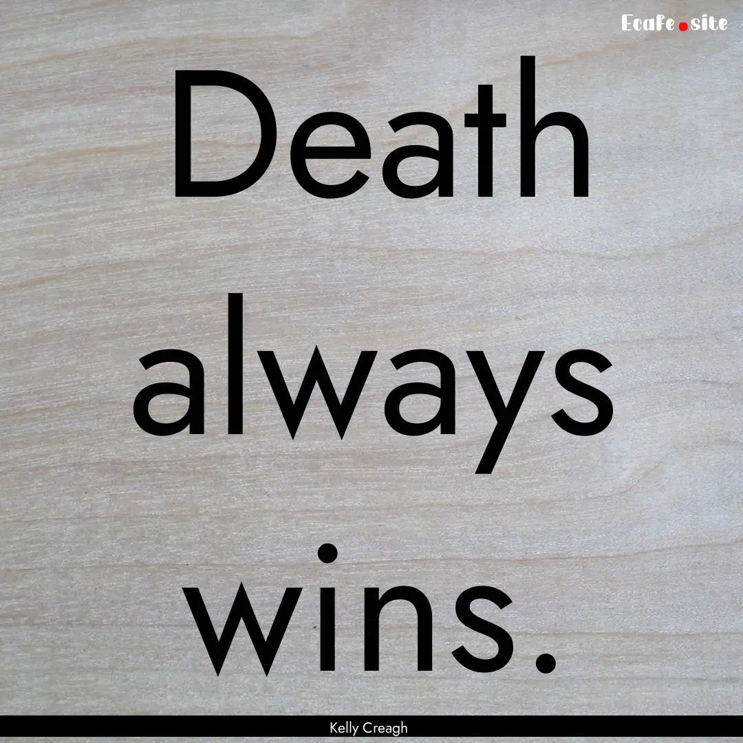 Death always wins. : Quote by Kelly Creagh