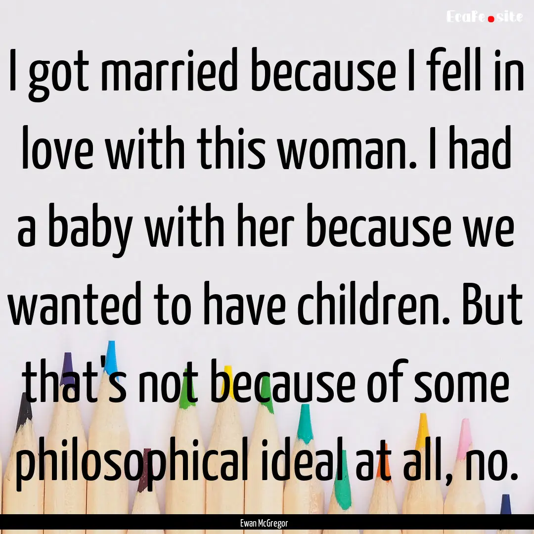 I got married because I fell in love with.... : Quote by Ewan McGregor