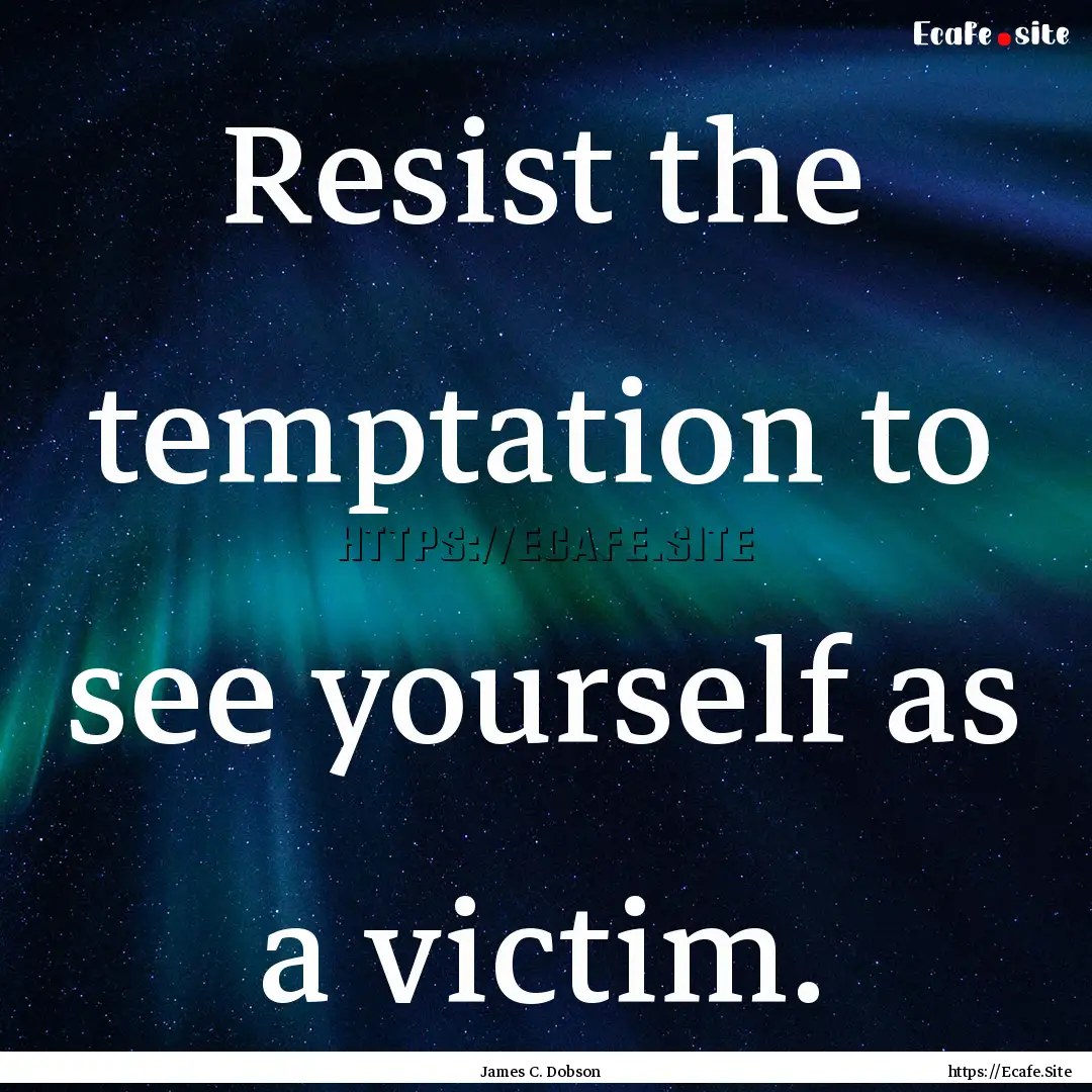 Resist the temptation to see yourself as.... : Quote by James C. Dobson