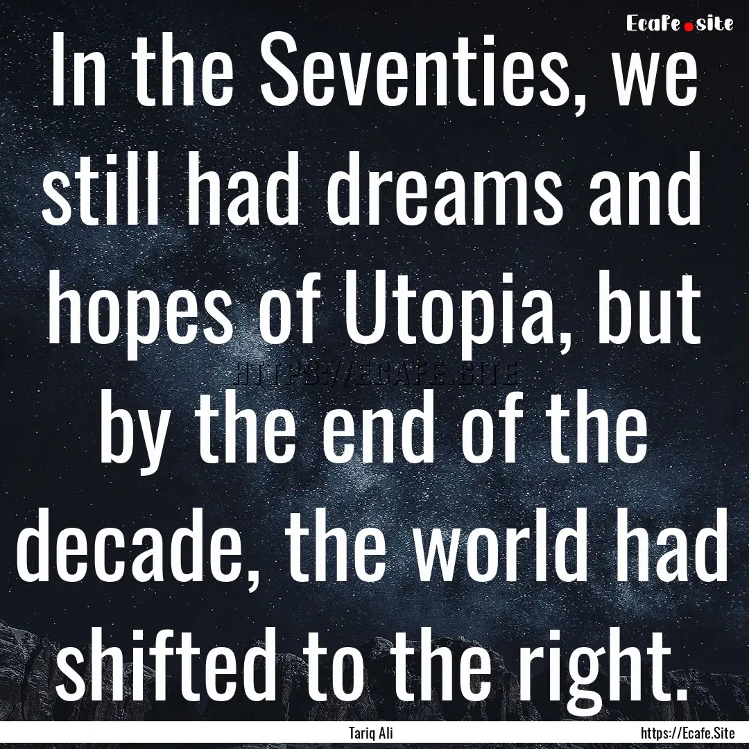 In the Seventies, we still had dreams and.... : Quote by Tariq Ali