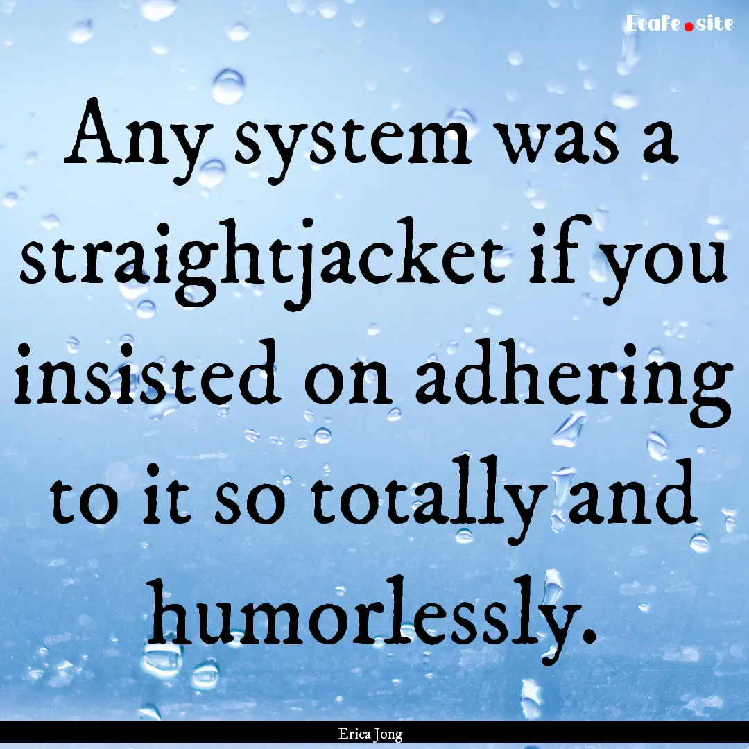 Any system was a straightjacket if you insisted.... : Quote by Erica Jong