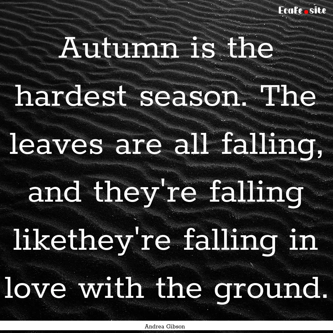 Autumn is the hardest season. The leaves.... : Quote by Andrea Gibson