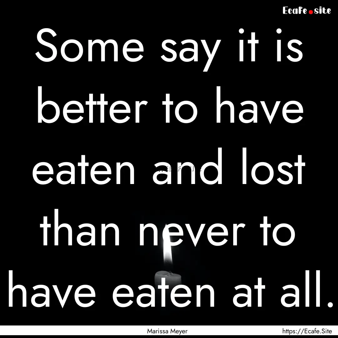 Some say it is better to have eaten and lost.... : Quote by Marissa Meyer