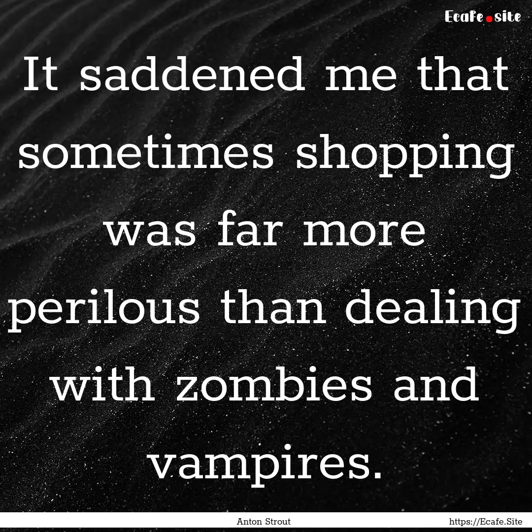 It saddened me that sometimes shopping was.... : Quote by Anton Strout