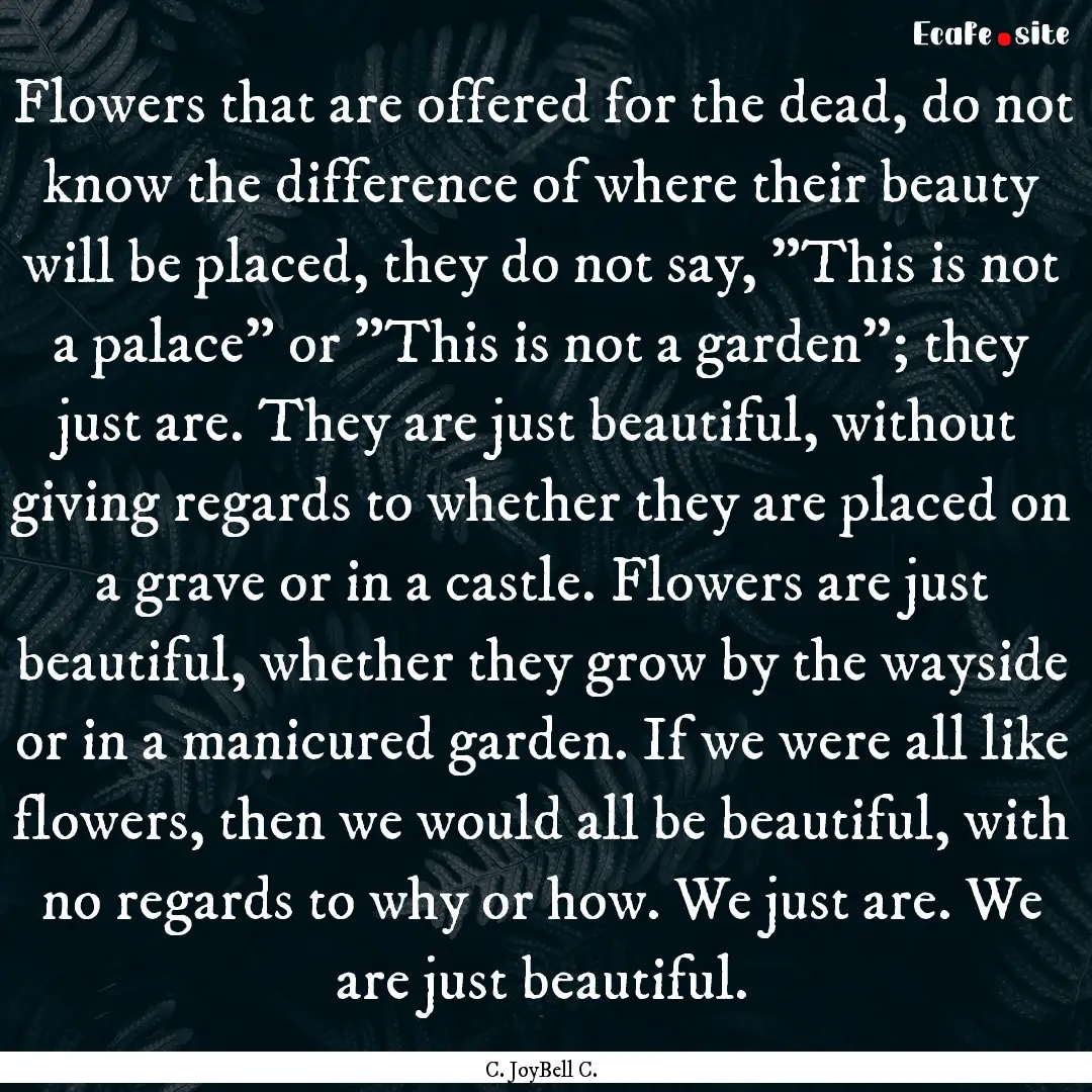 Flowers that are offered for the dead, do.... : Quote by C. JoyBell C.