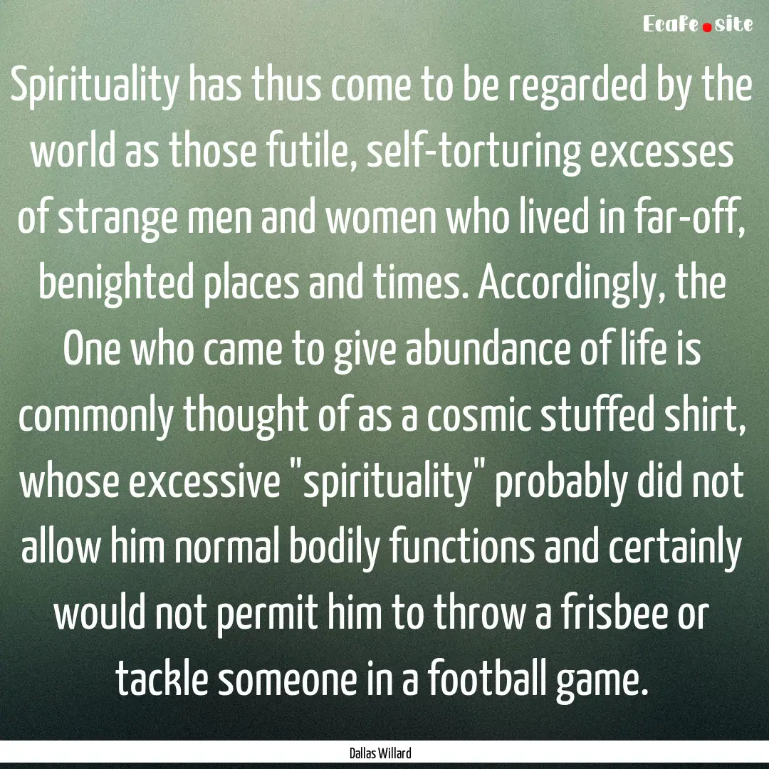 Spirituality has thus come to be regarded.... : Quote by Dallas Willard