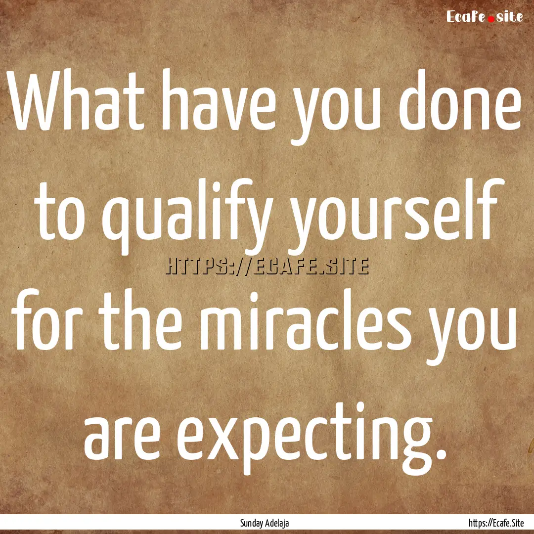 What have you done to qualify yourself for.... : Quote by Sunday Adelaja