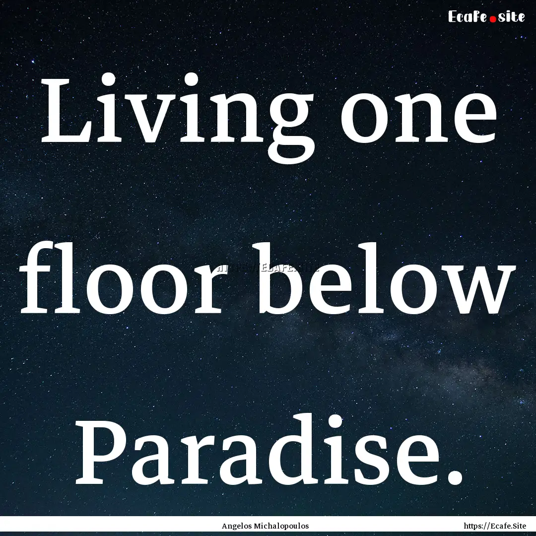 Living one floor below Paradise. : Quote by Angelos Michalopoulos