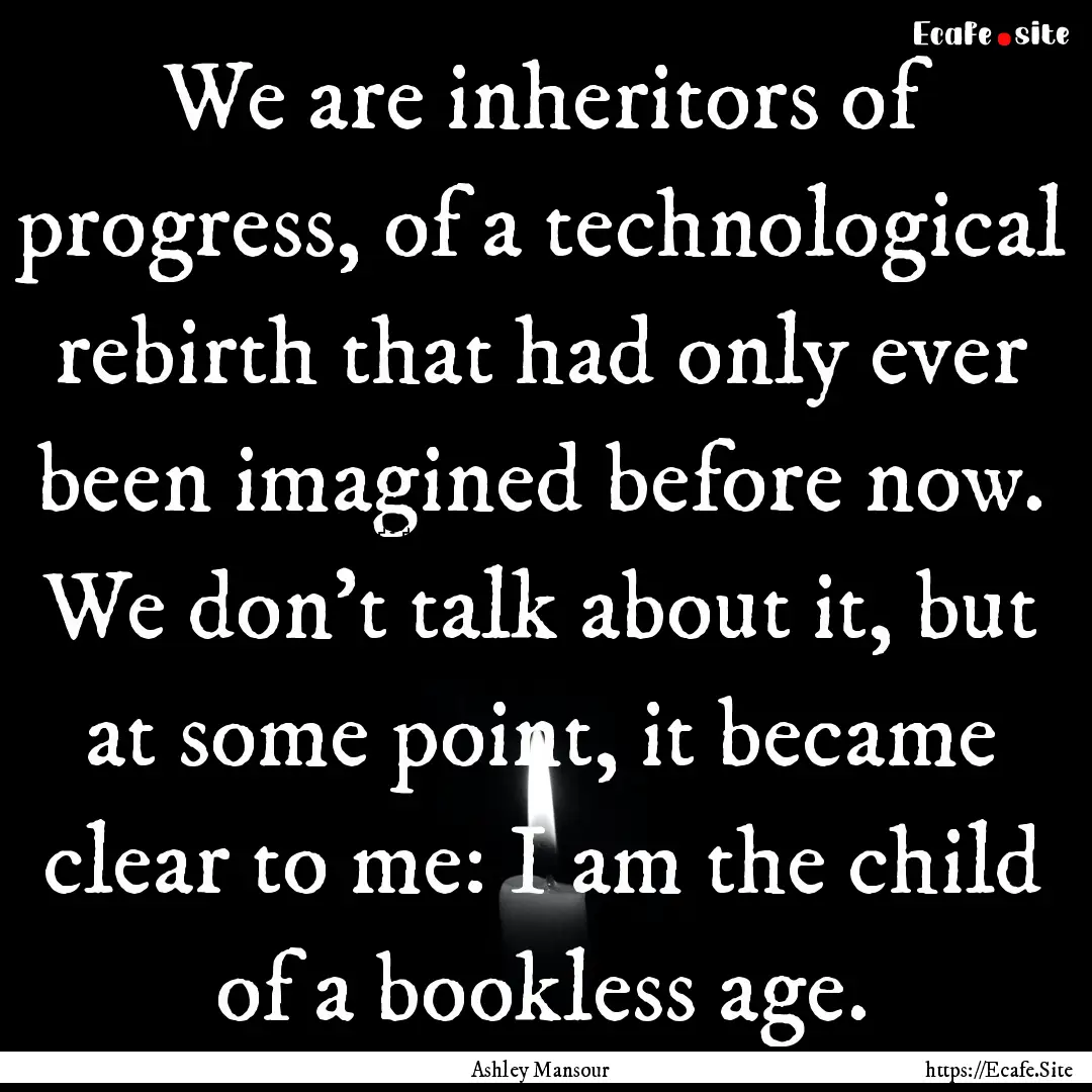 We are inheritors of progress, of a technological.... : Quote by Ashley Mansour