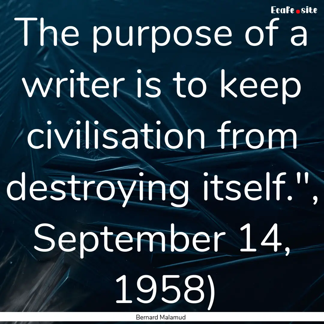 The purpose of a writer is to keep civilisation.... : Quote by Bernard Malamud