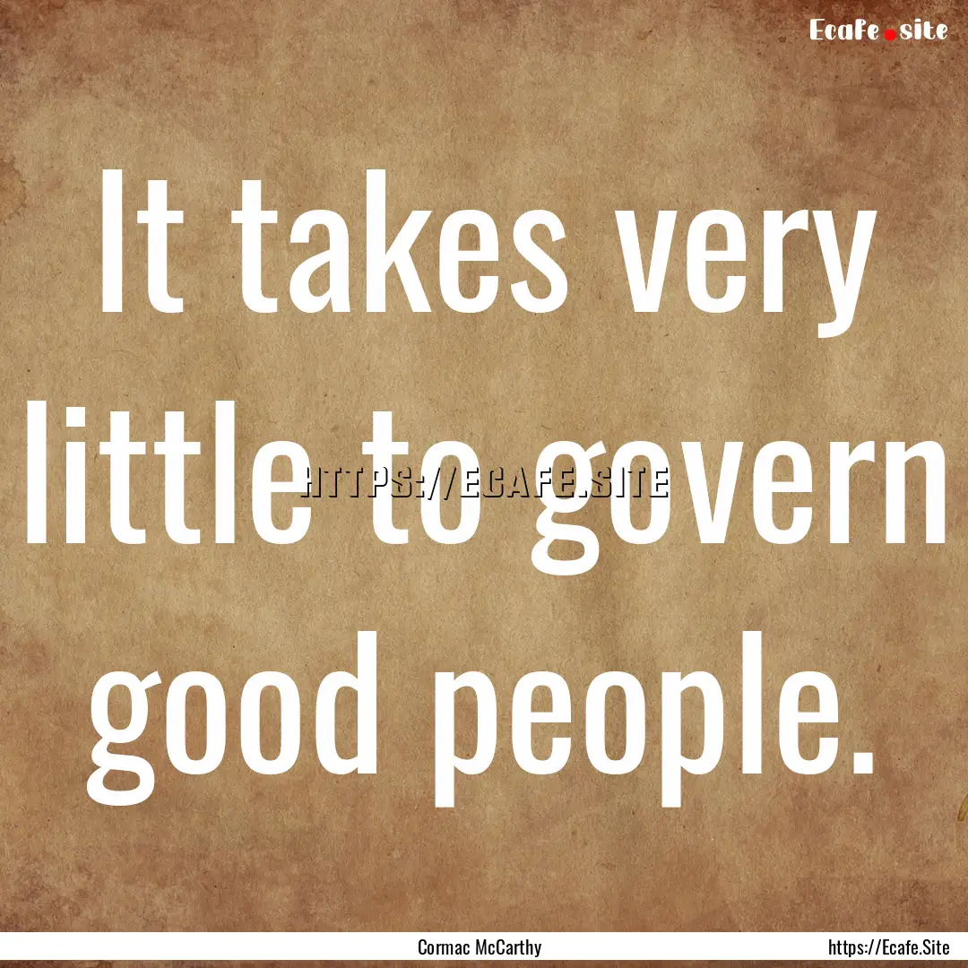 It takes very little to govern good people..... : Quote by Cormac McCarthy