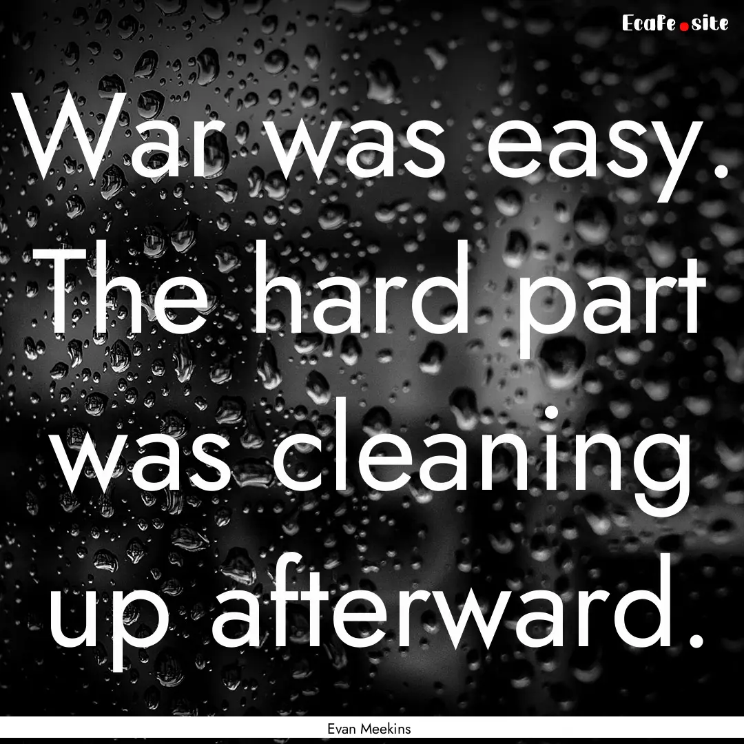 War was easy. The hard part was cleaning.... : Quote by Evan Meekins