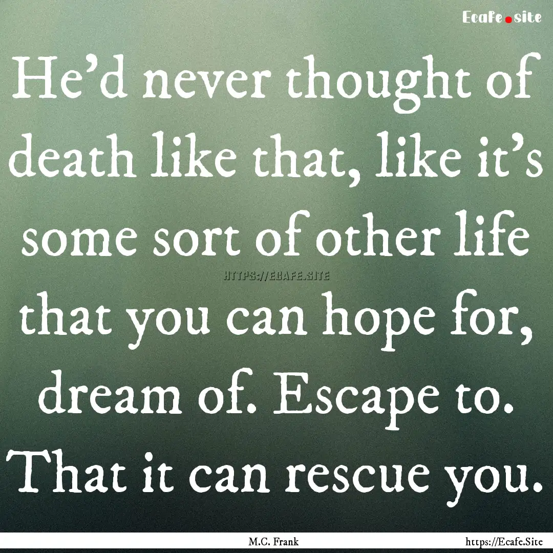 He’d never thought of death like that,.... : Quote by M.C. Frank