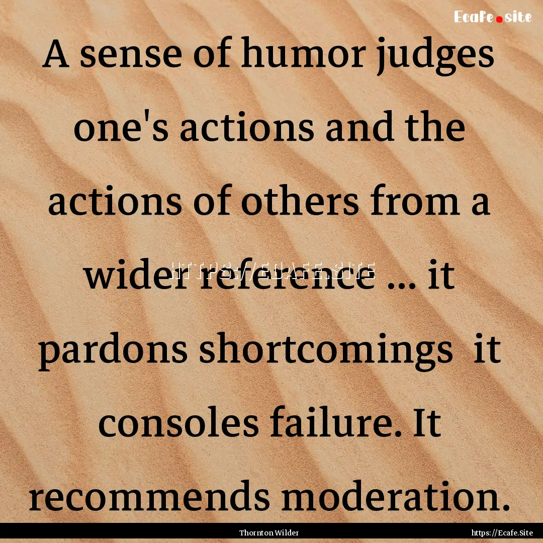 A sense of humor judges one's actions and.... : Quote by Thornton Wilder