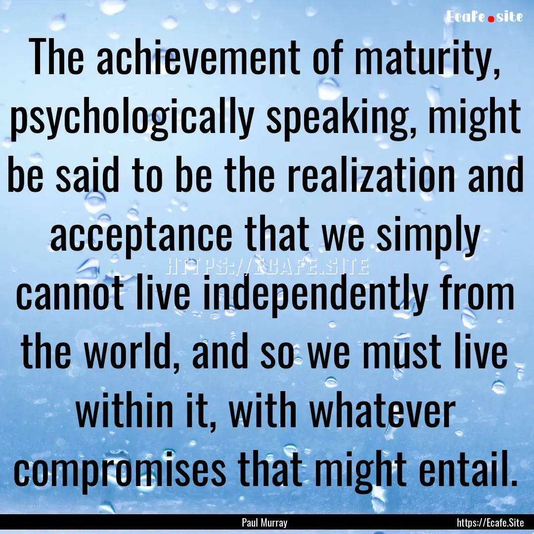 The achievement of maturity, psychologically.... : Quote by Paul Murray