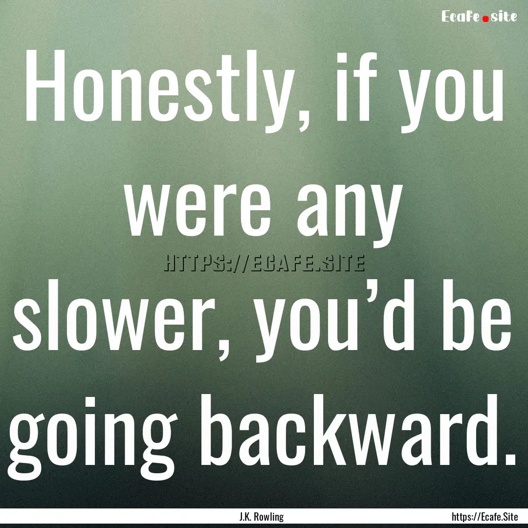 Honestly, if you were any slower, you’d.... : Quote by J.K. Rowling