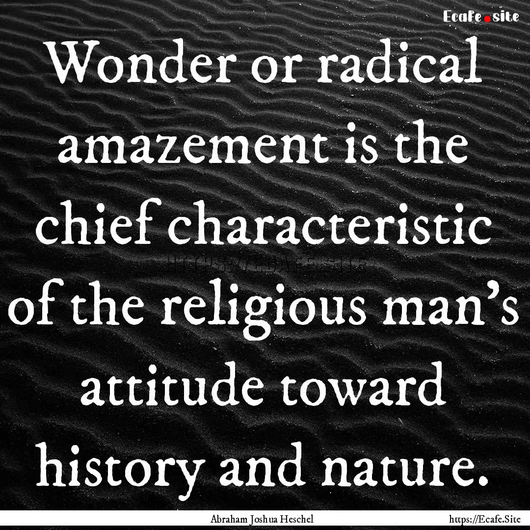 Wonder or radical amazement is the chief.... : Quote by Abraham Joshua Heschel