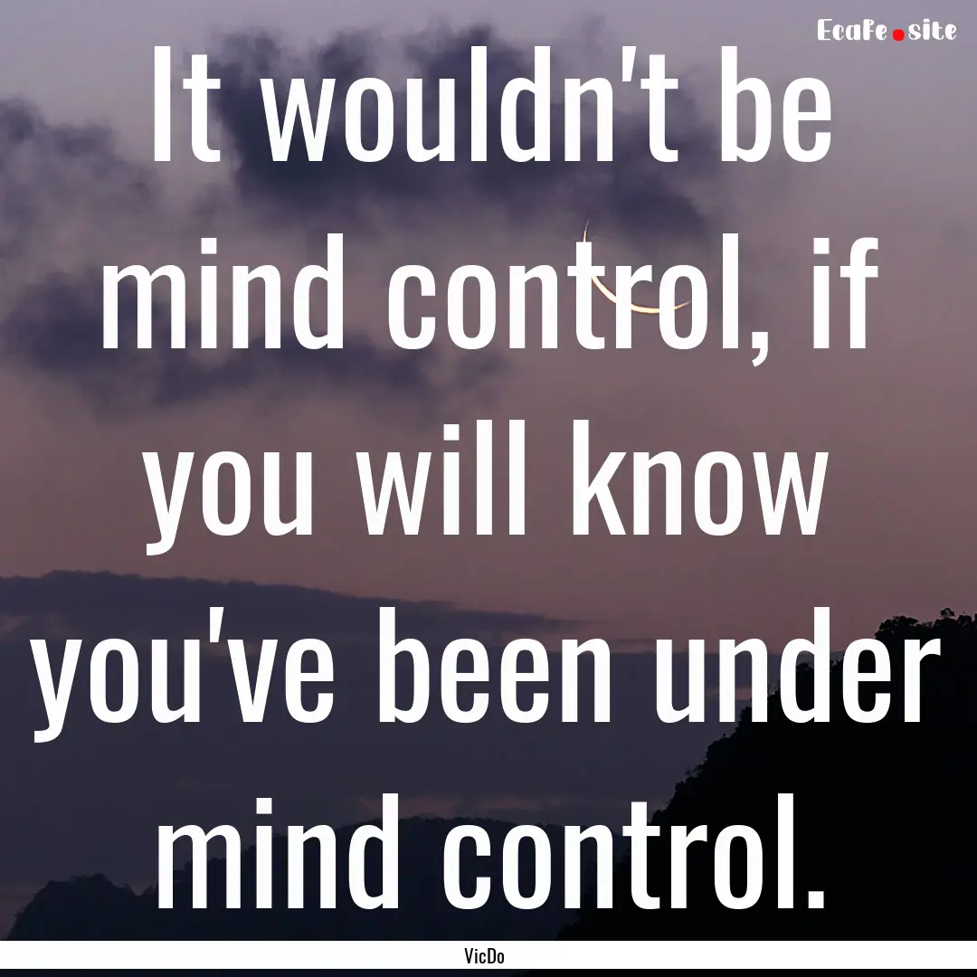 It wouldn't be mind control, if you will.... : Quote by VicDo