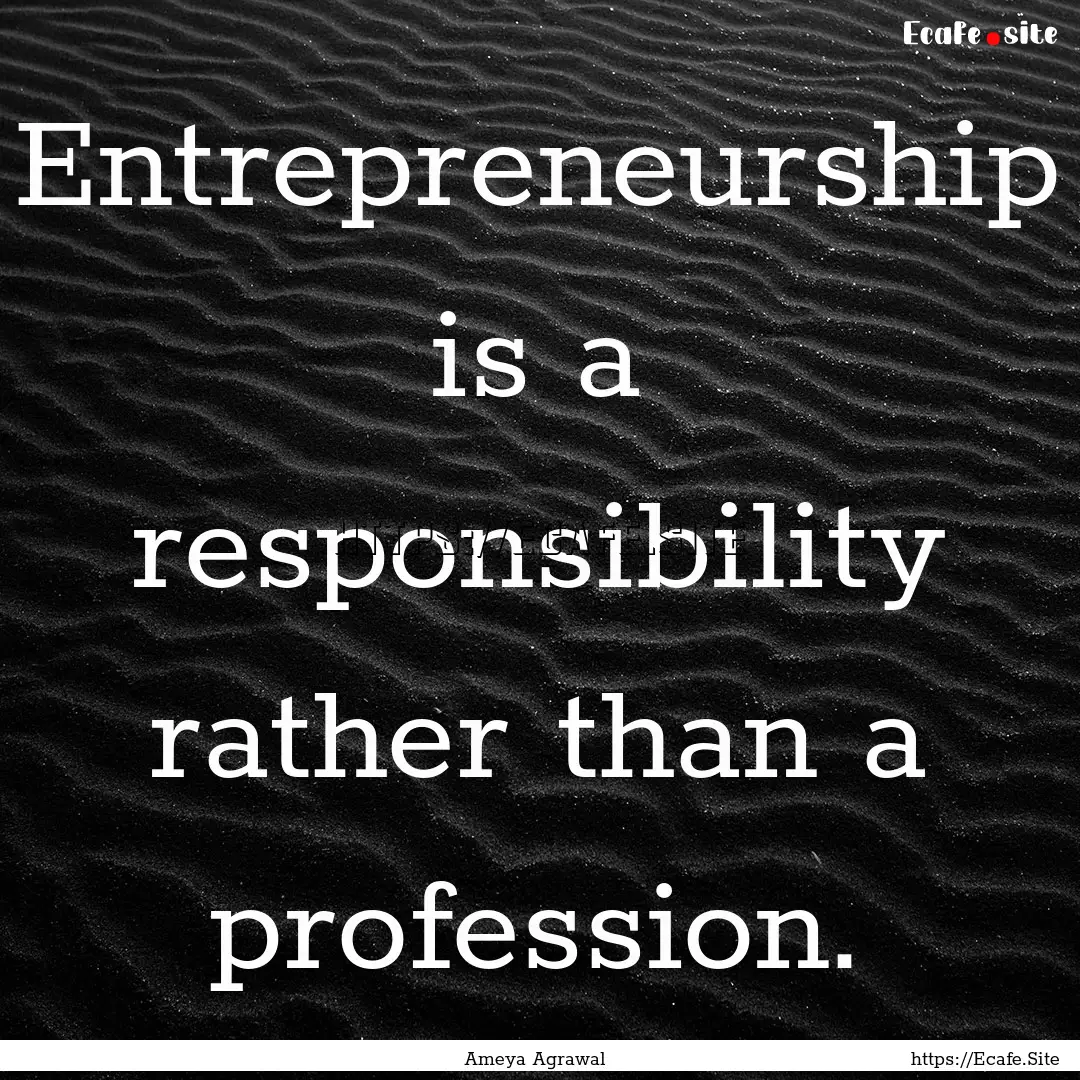 Entrepreneurship is a responsibility rather.... : Quote by Ameya Agrawal