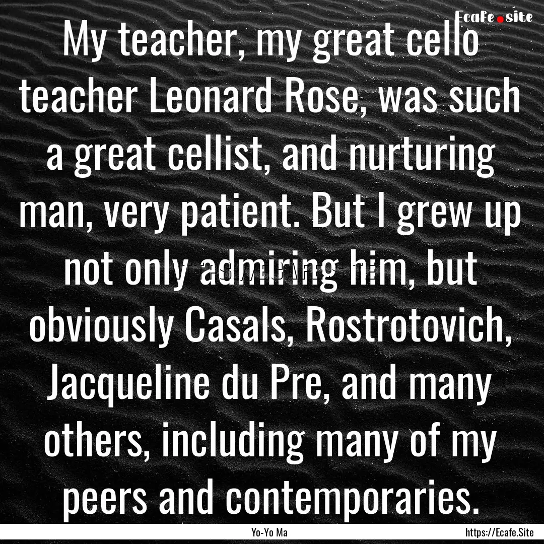 My teacher, my great cello teacher Leonard.... : Quote by Yo-Yo Ma