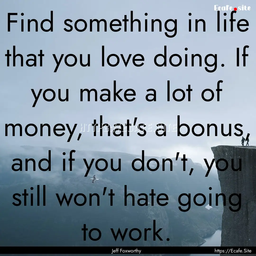 Find something in life that you love doing..... : Quote by Jeff Foxworthy