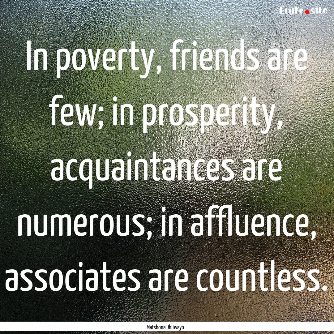 In poverty, friends are few; in prosperity,.... : Quote by Matshona Dhliwayo