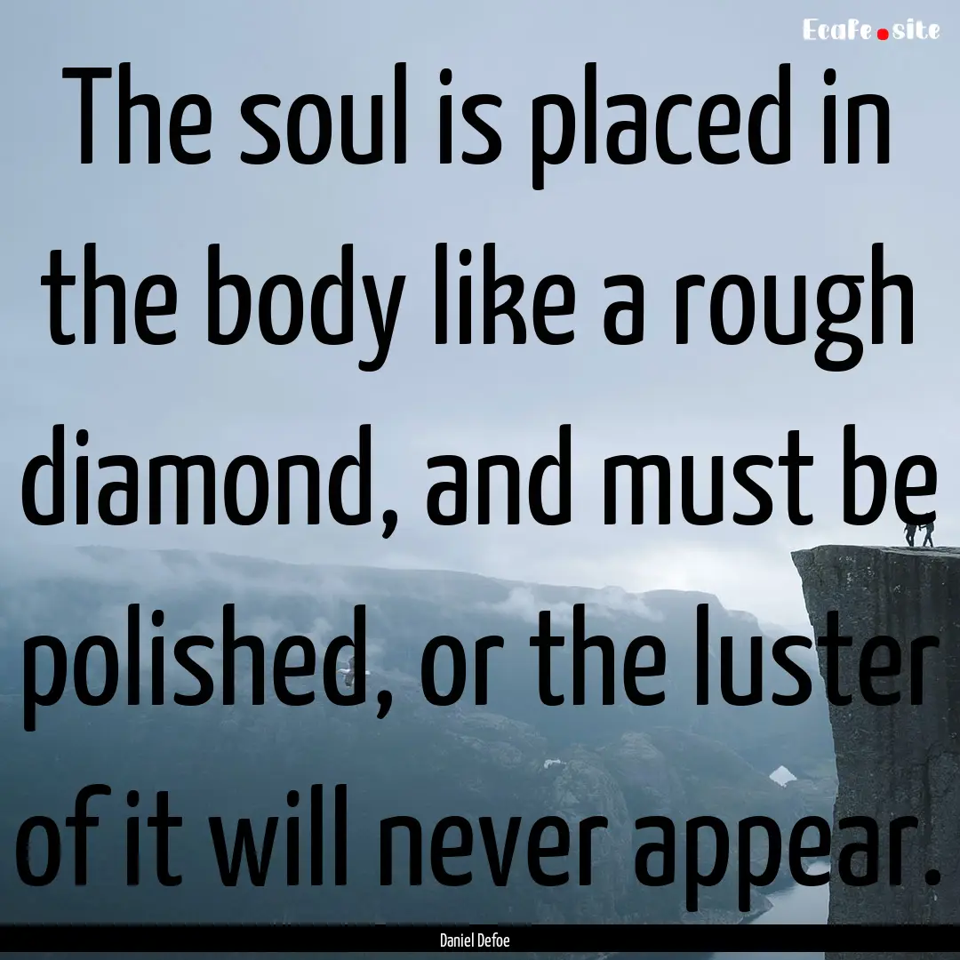 The soul is placed in the body like a rough.... : Quote by Daniel Defoe