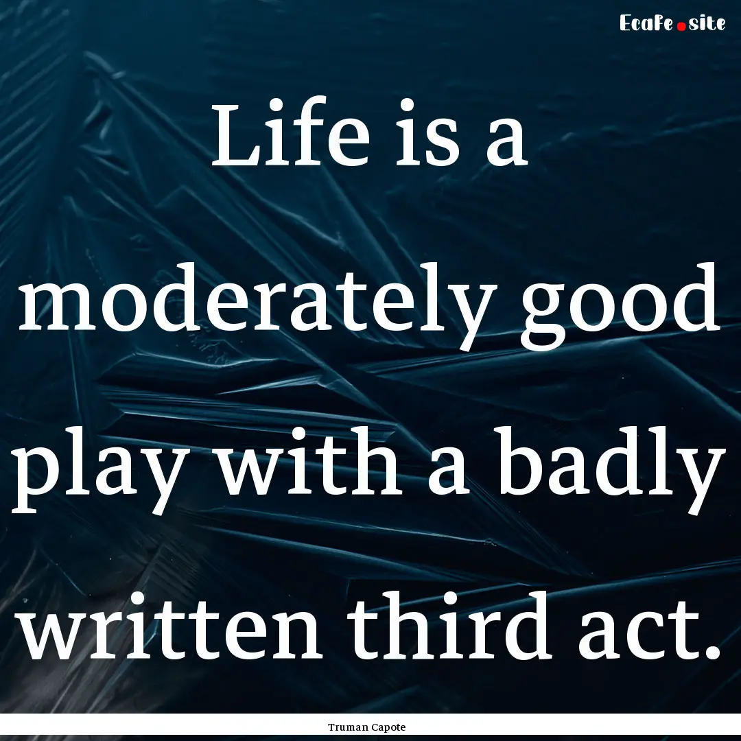 Life is a moderately good play with a badly.... : Quote by Truman Capote